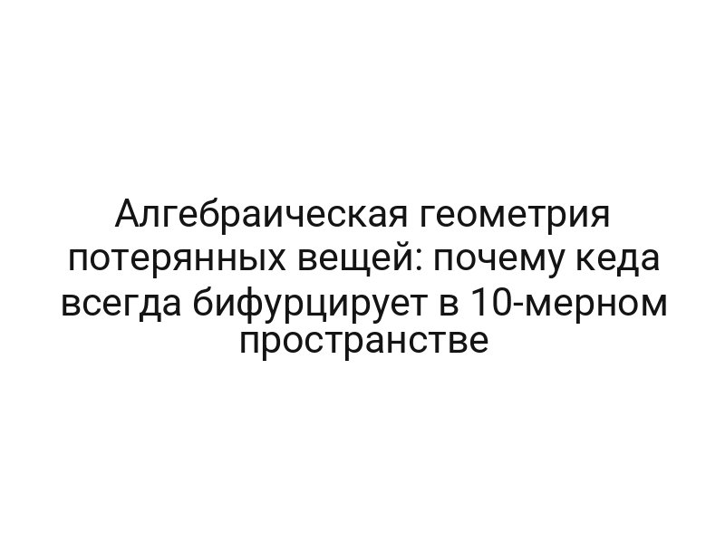 Алгебраическая геометрия потерянных вещей: почему кеда всегда бифурцирует в 10-мерном пространстве