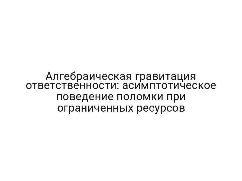 Алгебраическая гравитация ответственности: асимптотическое поведение поломки при ограниченных ресурсов