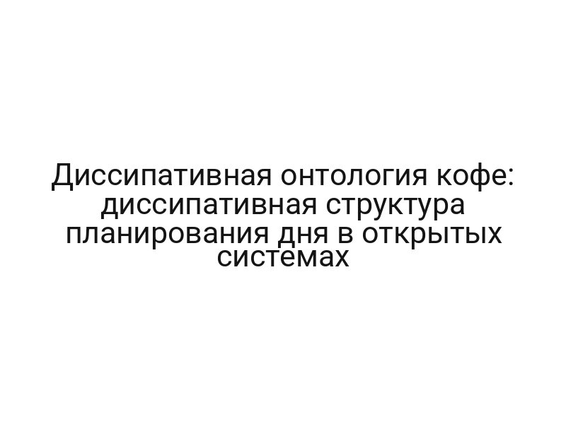 Диссипативная онтология кофе: диссипативная структура планирования дня в открытых системах